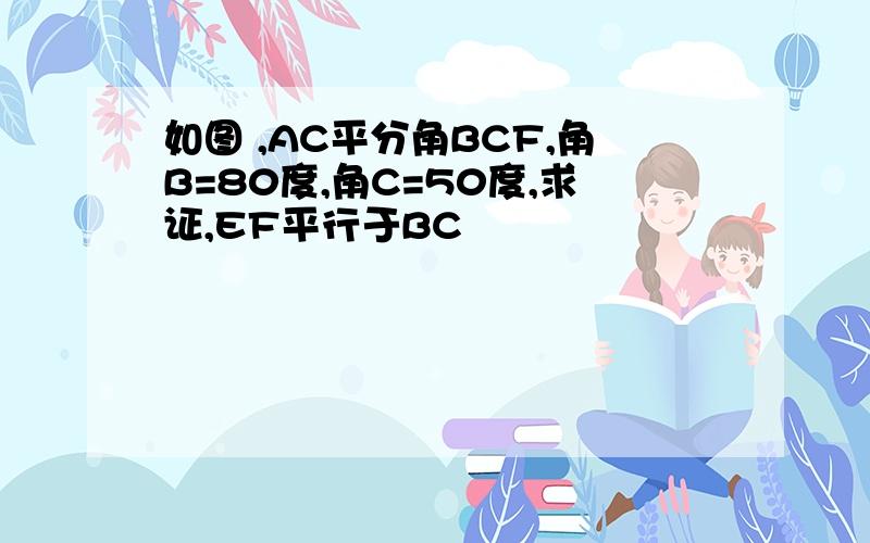 如图 ,AC平分角BCF,角B=80度,角C=50度,求证,EF平行于BC