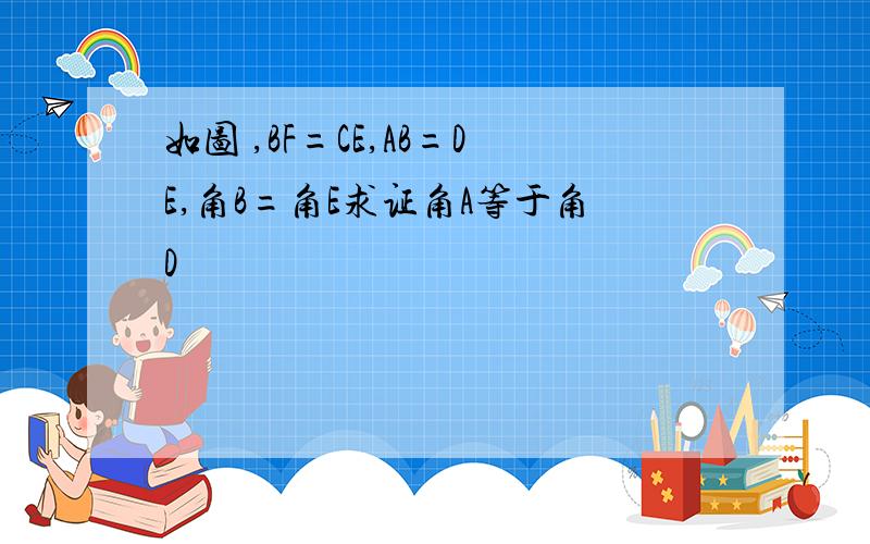 如图 ,BF=CE,AB=DE,角B=角E求证角A等于角D