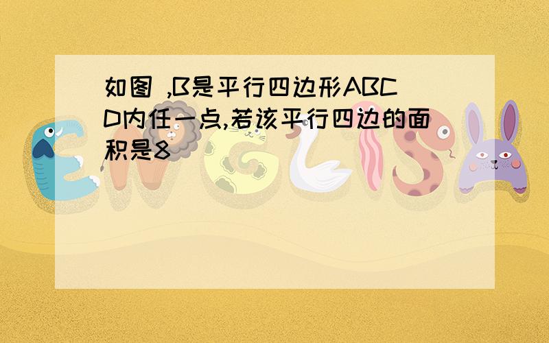 如图 ,B是平行四边形ABCD内任一点,若该平行四边的面积是8