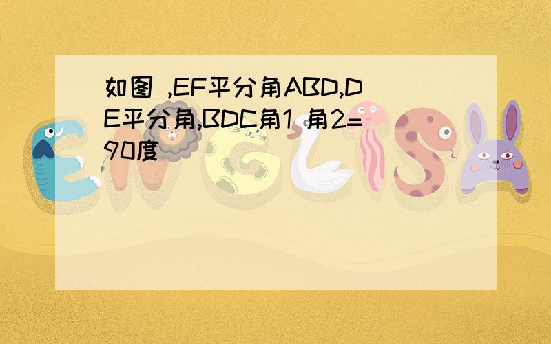 如图 ,EF平分角ABD,DE平分角,BDC角1 角2=90度