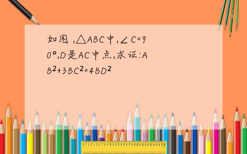 如图 ,△ABC中,∠C=90°,D是AC中点,求证:AB²+3BC²=4BD²