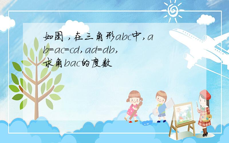 如图 ,在三角形abc中,ab=ac=cd,ad=db,求角bac的度数