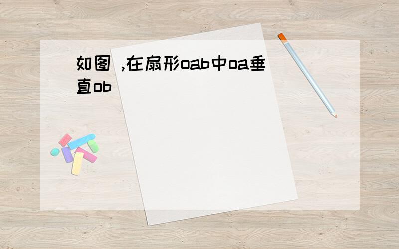 如图 ,在扇形oab中oa垂直ob