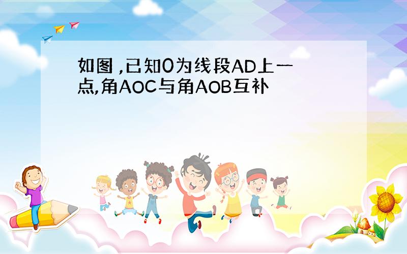 如图 ,已知0为线段AD上一点,角AOC与角AOB互补