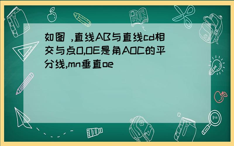 如图 ,直线AB与直线cd相交与点O,OE是角AOC的平分线,mn垂直oe