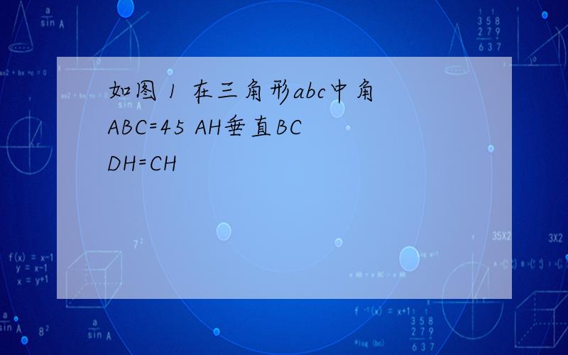 如图 1 在三角形abc中角ABC=45 AH垂直BC DH=CH