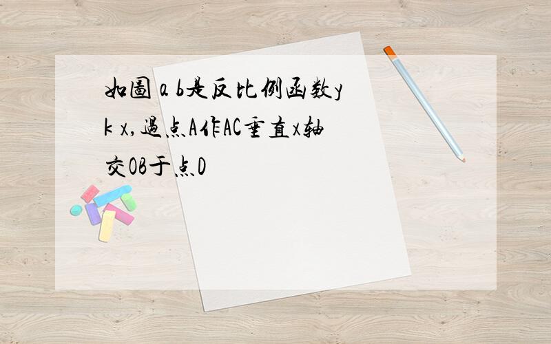 如图 a b是反比例函数y k x,过点A作AC垂直x轴交OB于点D