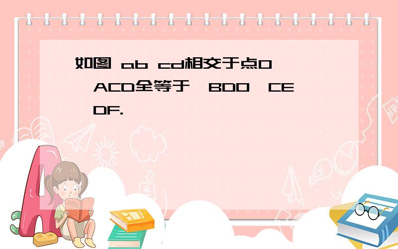 如图 ab cd相交于点O,△ACD全等于△BDO,CE∥DF.