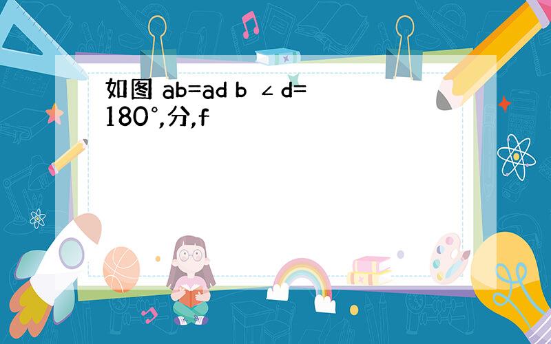 如图 ab=ad b ∠d=180°,分,f