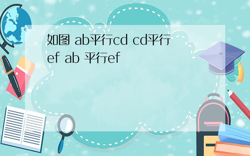 如图 ab平行cd cd平行ef ab 平行ef