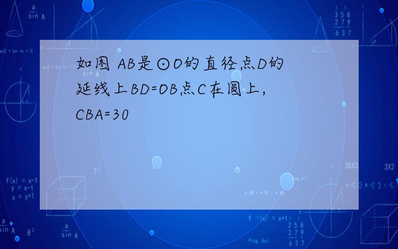 如图 AB是⊙O的直径点D的延线上BD=OB点C在圆上,CBA=30