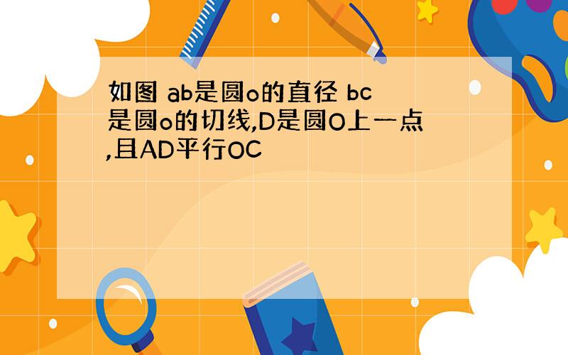 如图 ab是圆o的直径 bc是圆o的切线,D是圆O上一点,且AD平行OC