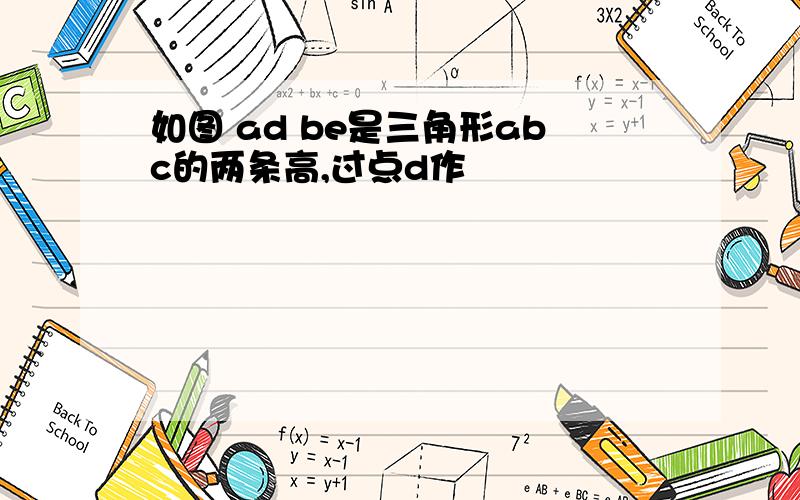 如图 ad be是三角形abc的两条高,过点d作