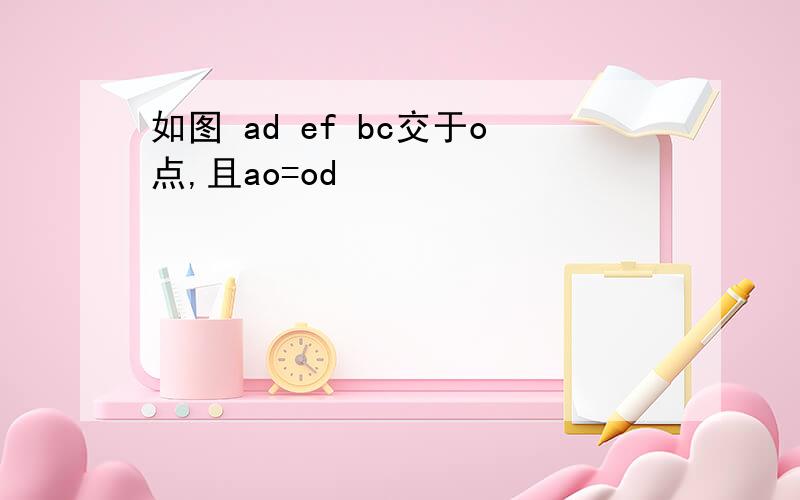 如图 ad ef bc交于o点,且ao=od