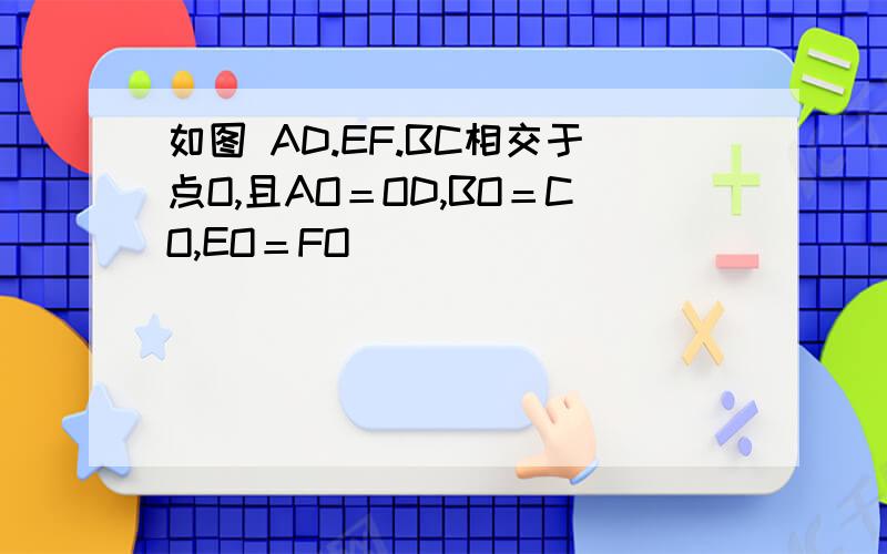 如图 AD.EF.BC相交于点O,且AO＝OD,BO＝CO,EO＝FO