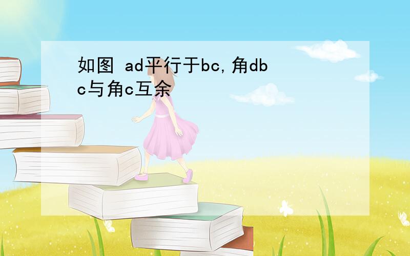 如图 ad平行于bc,角dbc与角c互余