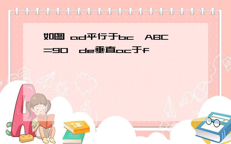 如图 ad平行于bc∠ABC=90°de垂直ac于f