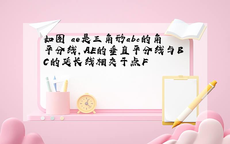 如图 ae是三角形abc的角平分线,AE的垂直平分线与BC的延长线相交于点F