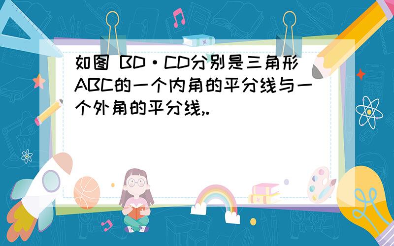 如图 BD·CD分别是三角形ABC的一个内角的平分线与一个外角的平分线,.