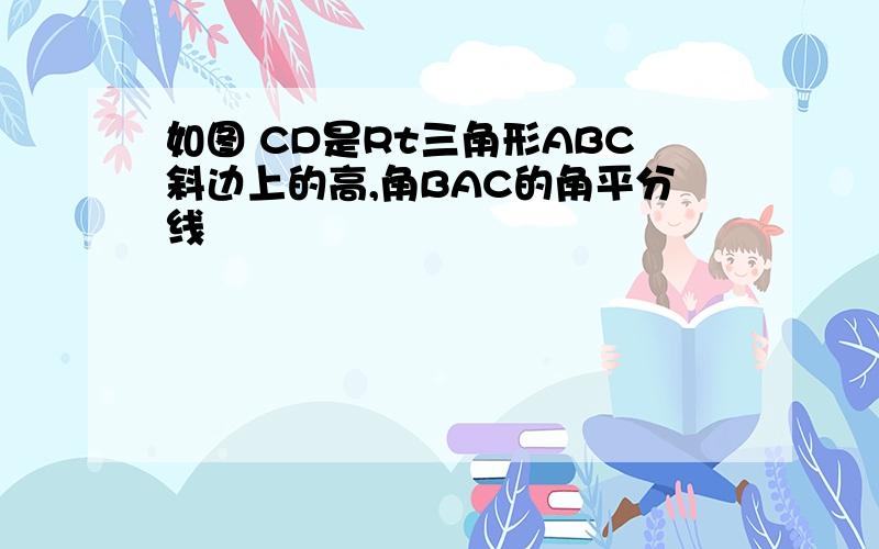 如图 CD是Rt三角形ABC斜边上的高,角BAC的角平分线