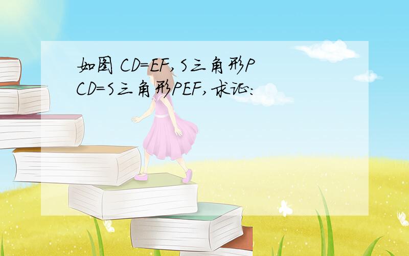 如图 CD＝EF,S三角形PCD=S三角形PEF,求证: