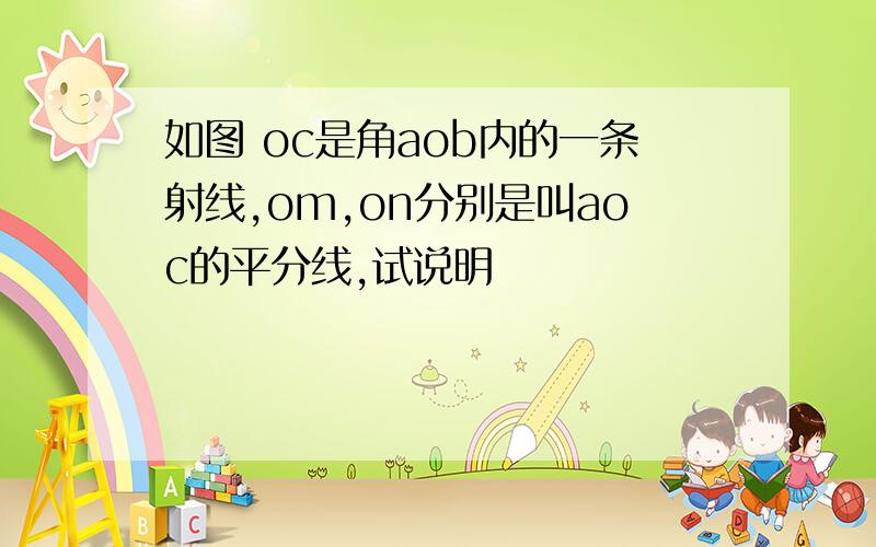 如图 oc是角aob内的一条射线,om,on分别是叫aoc的平分线,试说明