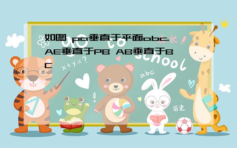 如图 pa垂直于平面abc.AE垂直于PB AB垂直于BC