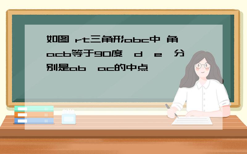 如图 rt三角形abc中 角acb等于90度,d,e,分别是ab,ac的中点