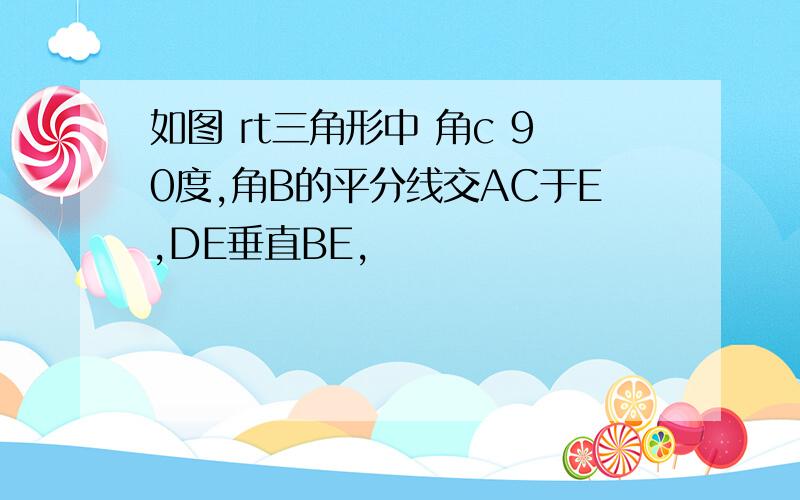 如图 rt三角形中 角c 90度,角B的平分线交AC于E,DE垂直BE,