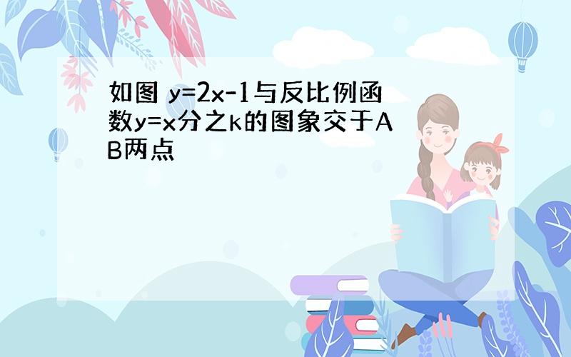 如图 y=2x-1与反比例函数y=x分之k的图象交于A B两点