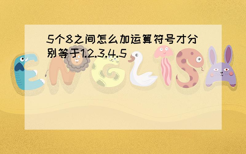 5个8之间怎么加运算符号才分别等于1.2.3.4.5