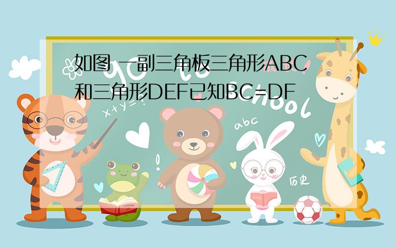 如图 一副三角板三角形ABC和三角形DEF已知BC=DF