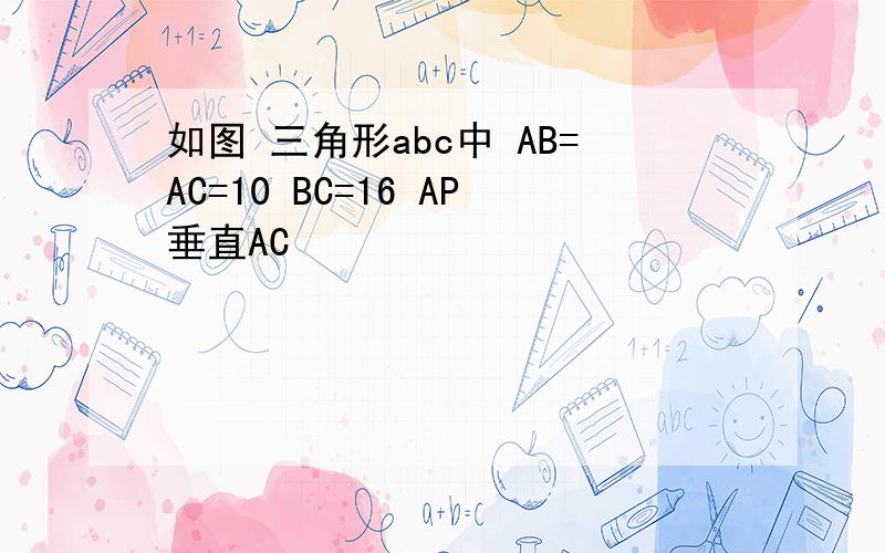 如图 三角形abc中 AB=AC=10 BC=16 AP垂直AC