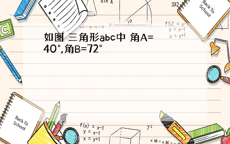 如图 三角形abc中 角A=40°,角B=72°