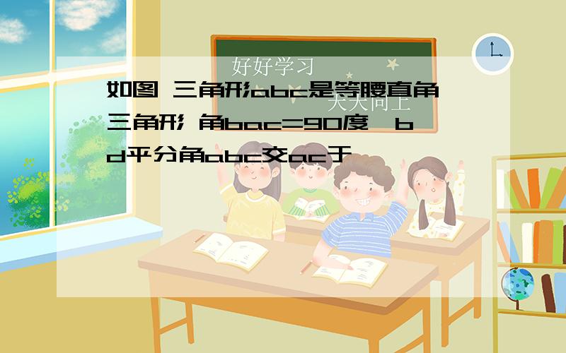 如图 三角形abc是等腰直角三角形 角bac=90度,bd平分角abc交ac于