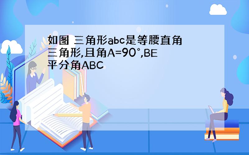 如图 三角形abc是等腰直角三角形,且角A=90°,BE平分角ABC