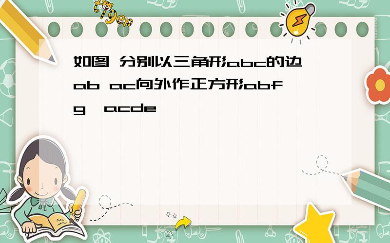 如图 分别以三角形abc的边ab ac向外作正方形abfg,acde