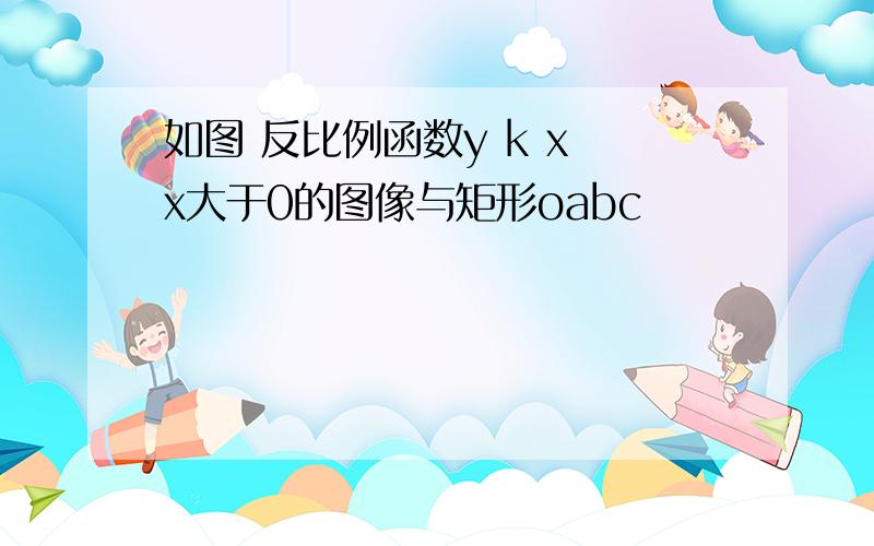 如图 反比例函数y k x x大于0的图像与矩形oabc