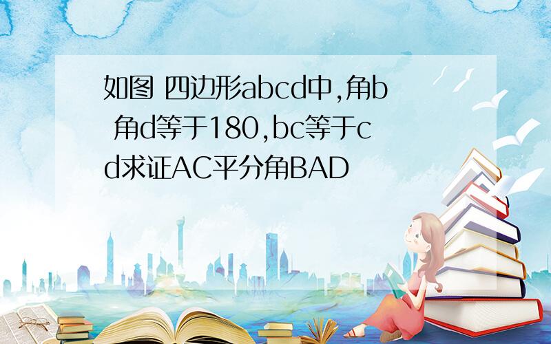 如图 四边形abcd中,角b 角d等于180,bc等于cd求证AC平分角BAD