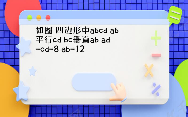 如图 四边形中abcd ab平行cd bc垂直ab ad=cd=8 ab=12