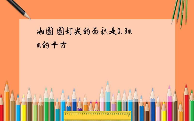 如图 图钉尖的面积是0.3mm的平方