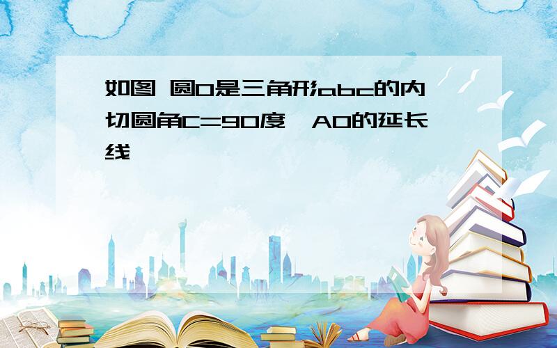 如图 圆0是三角形abc的内切圆角C=90度,AO的延长线