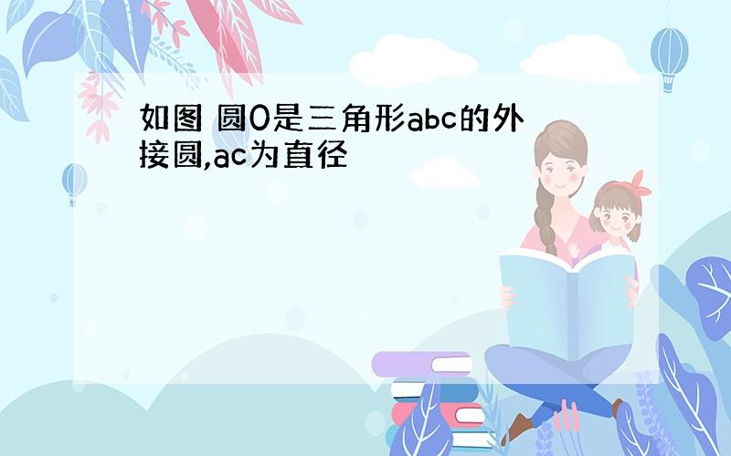 如图 圆0是三角形abc的外接圆,ac为直径