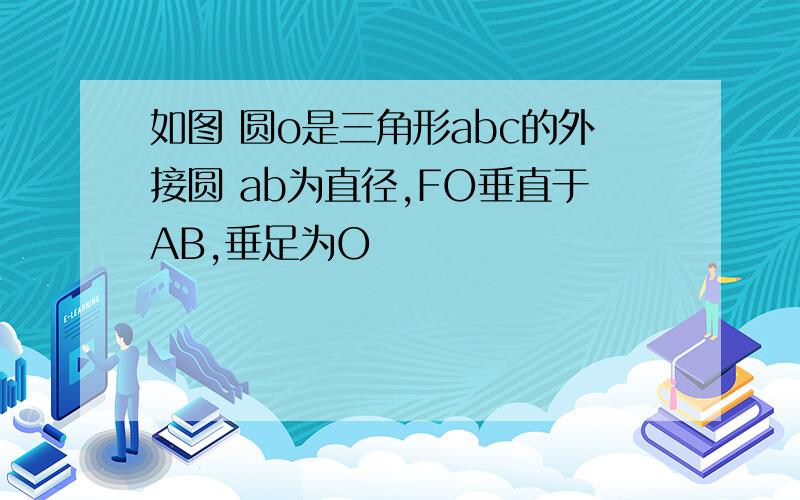 如图 圆o是三角形abc的外接圆 ab为直径,FO垂直于AB,垂足为O