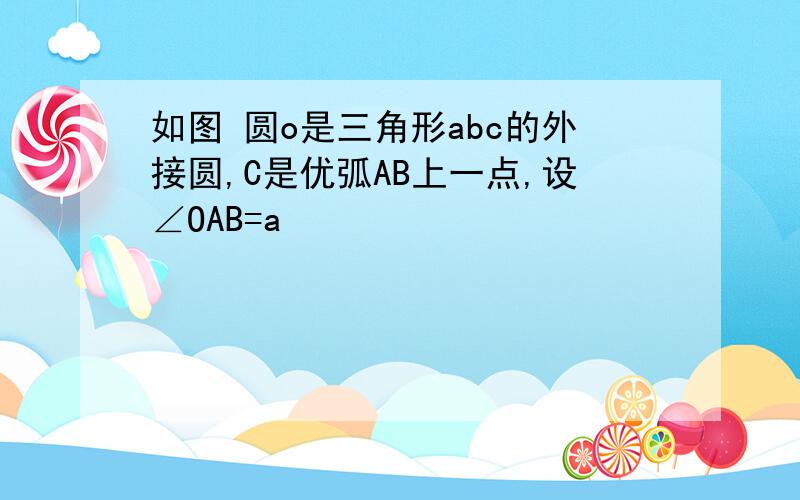 如图 圆o是三角形abc的外接圆,C是优弧AB上一点,设∠OAB=a