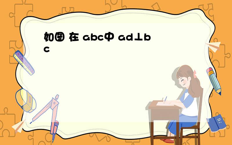 如图 在 abc中 ad⊥bc