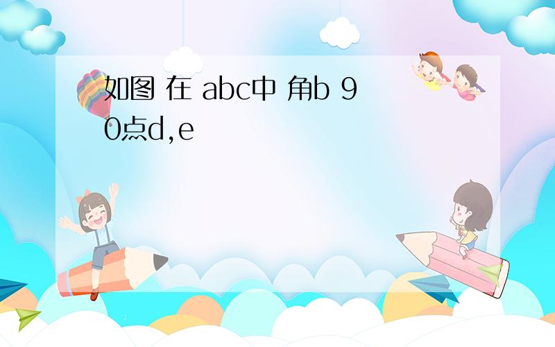 如图 在 abc中 角b 90点d,e