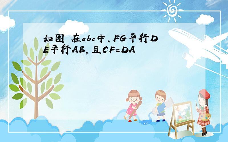 如图 在abc中,FG平行DE平行AB,且CF=DA