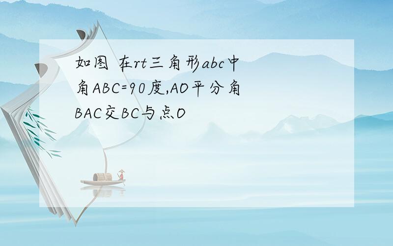 如图 在rt三角形abc中 角ABC=90度,AO平分角BAC交BC与点O