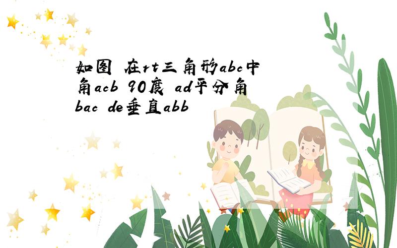 如图 在rt三角形abc中 角acb 90度 ad平分角bac de垂直abb